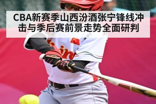 CBA新赛季山西汾酒张宁锋线冲击与季后赛前景走势全面研判