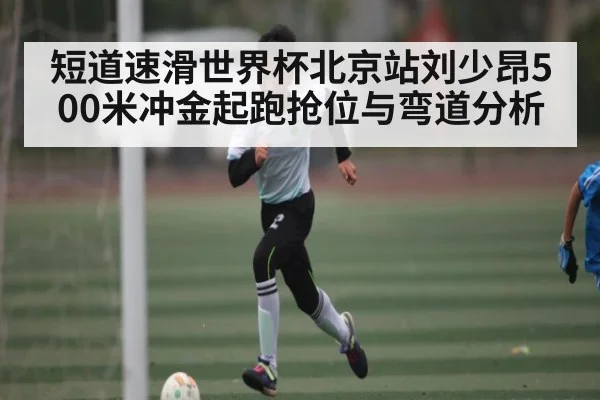 短道速滑世界杯北京站刘少昂500米冲金起跑抢位与弯道分析